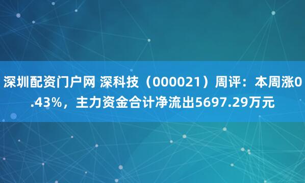 深圳配资门户网 深科技（000021）周评：本周涨0.43%，主力资金合计净流出5697.29万元