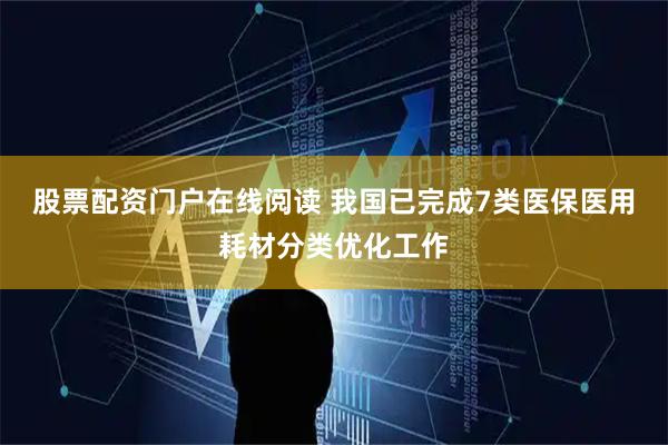 股票配资门户在线阅读 我国已完成7类医保医用耗材分类优化工作