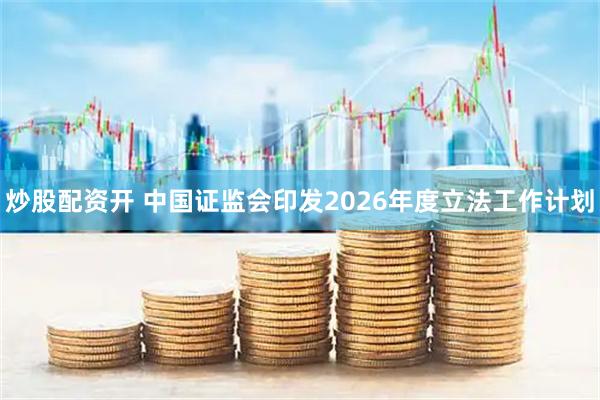 炒股配资开 中国证监会印发2026年度立法工作计划